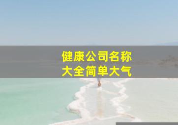 健康公司名称大全简单大气