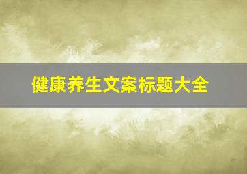 健康养生文案标题大全