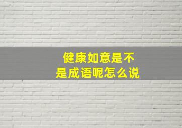 健康如意是不是成语呢怎么说