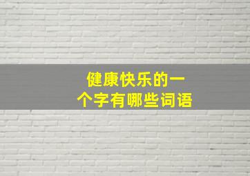 健康快乐的一个字有哪些词语