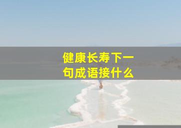 健康长寿下一句成语接什么