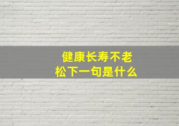 健康长寿不老松下一句是什么