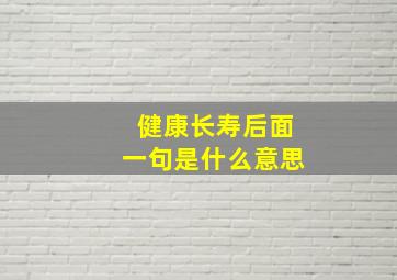 健康长寿后面一句是什么意思