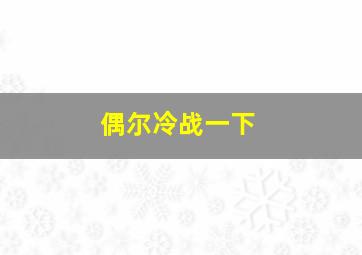 偶尔冷战一下