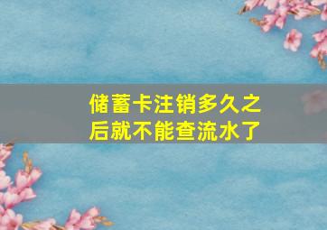 储蓄卡注销多久之后就不能查流水了