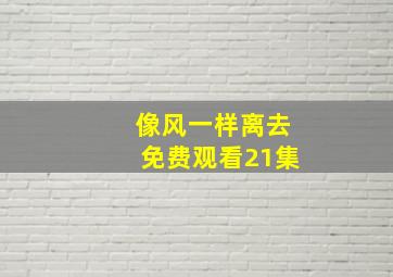 像风一样离去免费观看21集