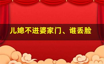 儿媳不进婆家门、谁丢脸