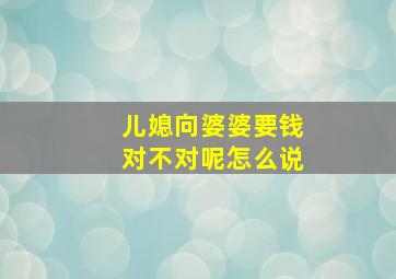 儿媳向婆婆要钱对不对呢怎么说