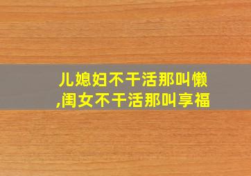 儿媳妇不干活那叫懒,闺女不干活那叫享福