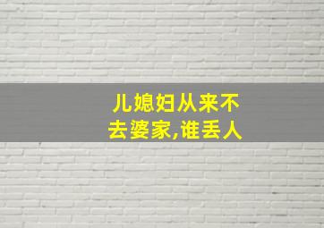 儿媳妇从来不去婆家,谁丢人