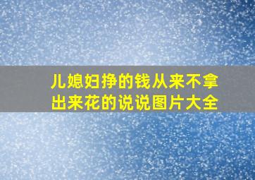 儿媳妇挣的钱从来不拿出来花的说说图片大全