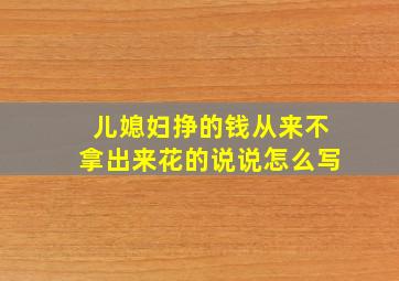 儿媳妇挣的钱从来不拿出来花的说说怎么写