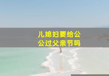 儿媳妇要给公公过父亲节吗