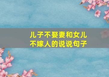 儿子不娶妻和女儿不嫁人的说说句子