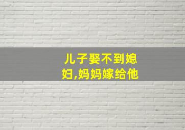 儿子娶不到媳妇,妈妈嫁给他