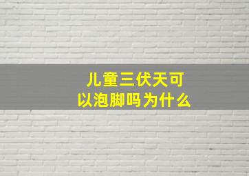 儿童三伏天可以泡脚吗为什么