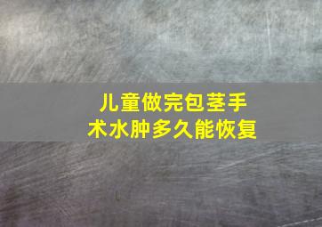 儿童做完包茎手术水肿多久能恢复