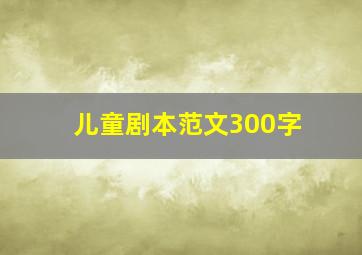 儿童剧本范文300字