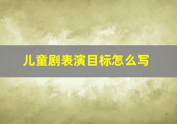 儿童剧表演目标怎么写