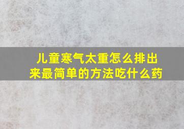 儿童寒气太重怎么排出来最简单的方法吃什么药