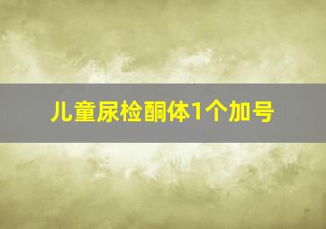 儿童尿检酮体1个加号