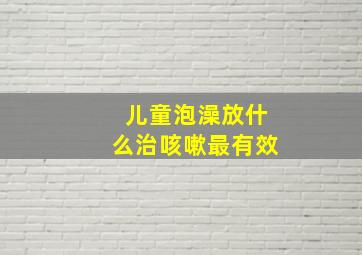 儿童泡澡放什么治咳嗽最有效