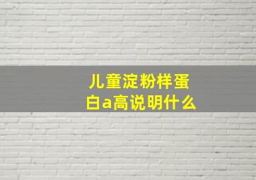 儿童淀粉样蛋白a高说明什么