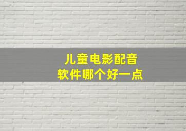 儿童电影配音软件哪个好一点