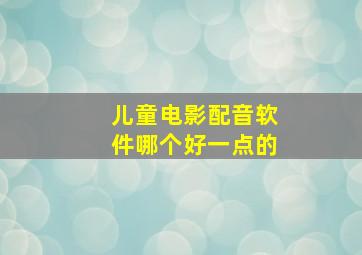 儿童电影配音软件哪个好一点的