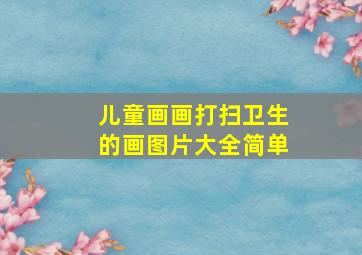 儿童画画打扫卫生的画图片大全简单