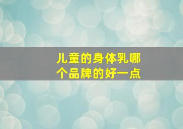 儿童的身体乳哪个品牌的好一点