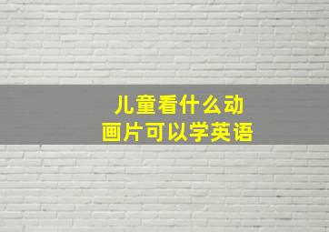 儿童看什么动画片可以学英语