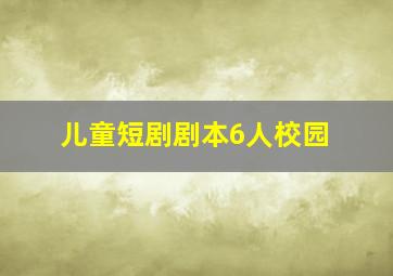 儿童短剧剧本6人校园