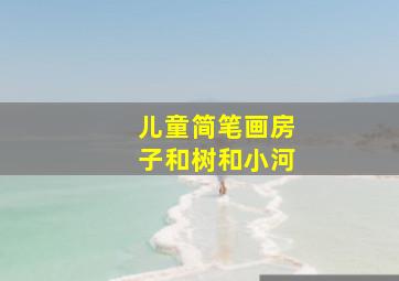 儿童简笔画房子和树和小河