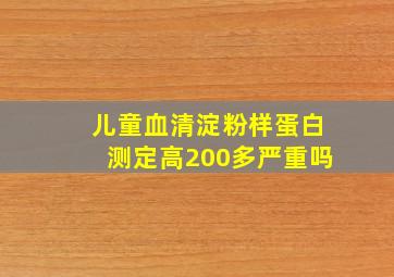 儿童血清淀粉样蛋白测定高200多严重吗