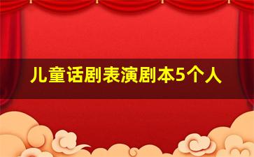 儿童话剧表演剧本5个人