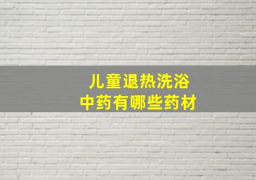 儿童退热洗浴中药有哪些药材