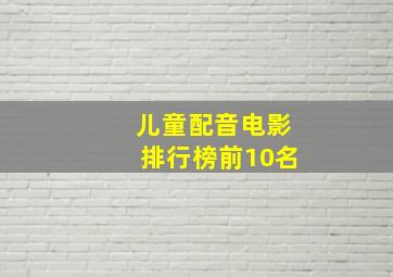 儿童配音电影排行榜前10名