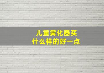 儿童雾化器买什么样的好一点