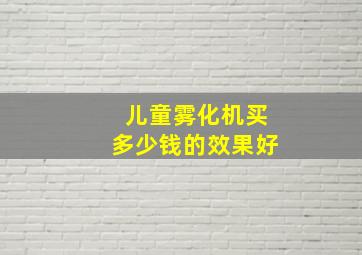 儿童雾化机买多少钱的效果好