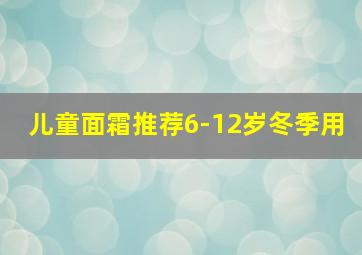 儿童面霜推荐6-12岁冬季用