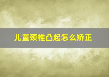 儿童颈椎凸起怎么矫正