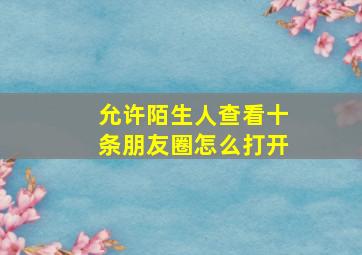 允许陌生人查看十条朋友圈怎么打开