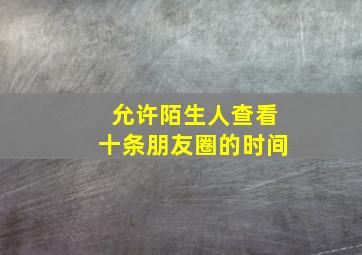 允许陌生人查看十条朋友圈的时间