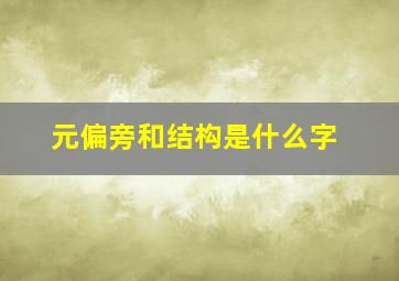 元偏旁和结构是什么字