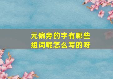 元偏旁的字有哪些组词呢怎么写的呀