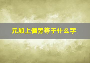 元加上偏旁等于什么字