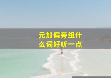 元加偏旁组什么词好听一点