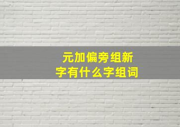 元加偏旁组新字有什么字组词