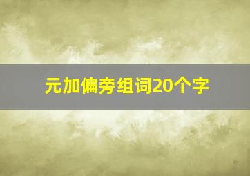 元加偏旁组词20个字